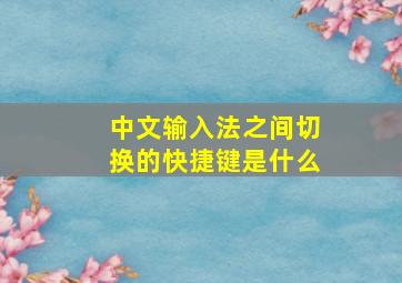 中文输入法之间切换的快捷键是什么