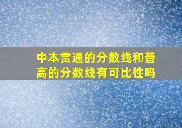 中本贯通的分数线和普高的分数线有可比性吗