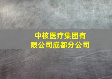 中核医疗集团有限公司成都分公司