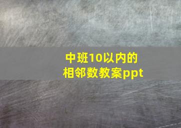 中班10以内的相邻数教案ppt