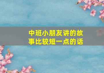 中班小朋友讲的故事比较短一点的话