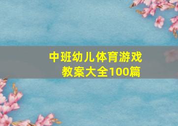 中班幼儿体育游戏教案大全100篇