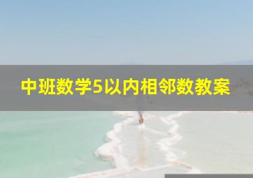 中班数学5以内相邻数教案