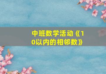 中班数学活动《10以内的相邻数》