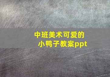 中班美术可爱的小鸭子教案ppt