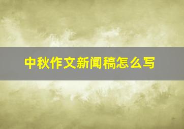 中秋作文新闻稿怎么写