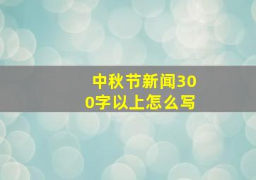 中秋节新闻300字以上怎么写