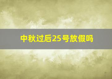 中秋过后25号放假吗