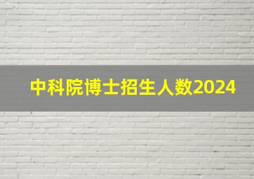 中科院博士招生人数2024