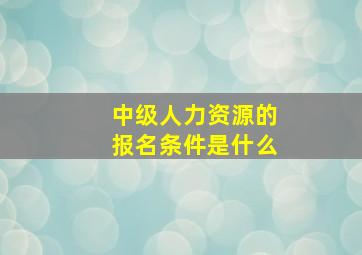 中级人力资源的报名条件是什么