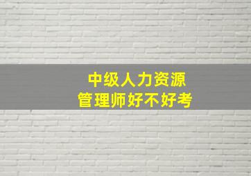 中级人力资源管理师好不好考