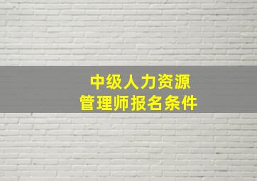 中级人力资源管理师报名条件