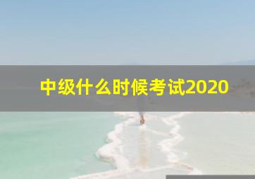 中级什么时候考试2020