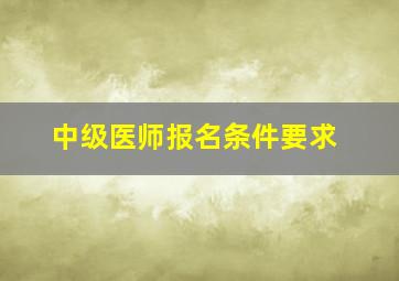 中级医师报名条件要求