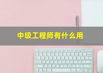 中级工程师有什么用