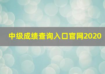 中级成绩查询入口官网2020