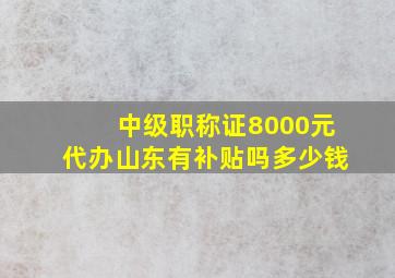 中级职称证8000元代办山东有补贴吗多少钱