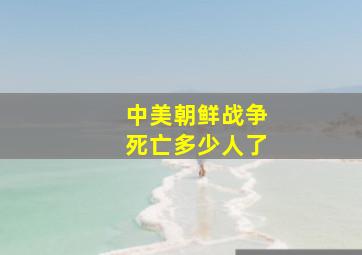 中美朝鲜战争死亡多少人了