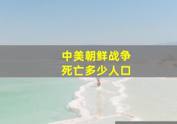 中美朝鲜战争死亡多少人口