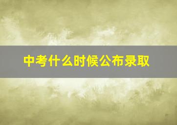 中考什么时候公布录取