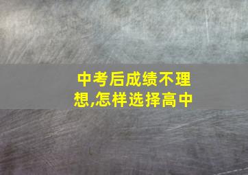 中考后成绩不理想,怎样选择高中