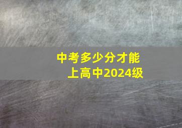 中考多少分才能上高中2024级