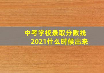 中考学校录取分数线2021什么时候出来