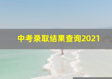 中考录取结果查询2021