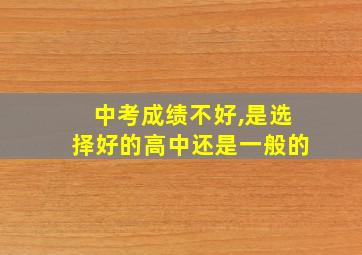 中考成绩不好,是选择好的高中还是一般的