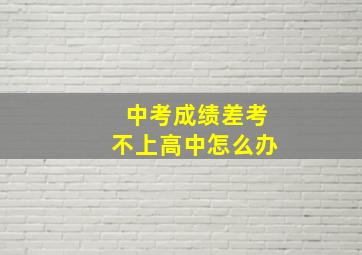 中考成绩差考不上高中怎么办