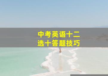 中考英语十二选十答题技巧