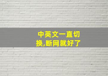 中英文一直切换,断网就好了