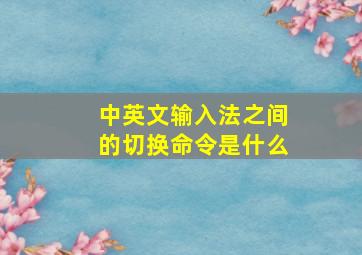 中英文输入法之间的切换命令是什么