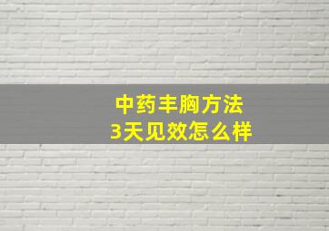 中药丰胸方法3天见效怎么样