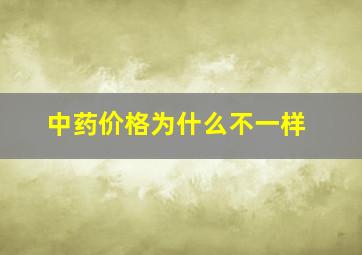 中药价格为什么不一样