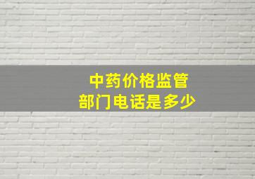 中药价格监管部门电话是多少