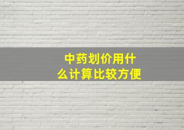 中药划价用什么计算比较方便