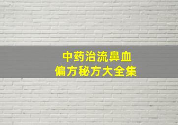 中药治流鼻血偏方秘方大全集