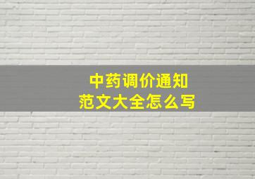 中药调价通知范文大全怎么写