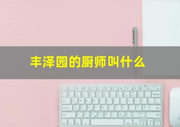 丰泽园的厨师叫什么