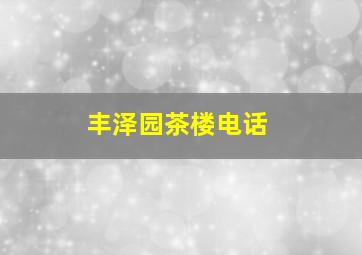 丰泽园茶楼电话