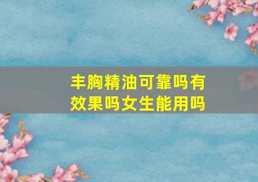 丰胸精油可靠吗有效果吗女生能用吗