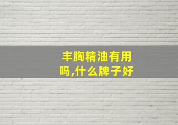 丰胸精油有用吗,什么牌子好