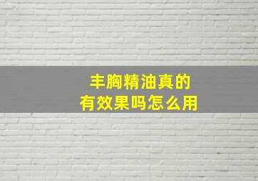 丰胸精油真的有效果吗怎么用