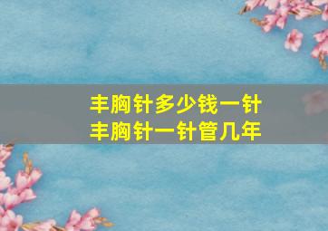 丰胸针多少钱一针丰胸针一针管几年