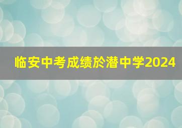 临安中考成绩於潜中学2024