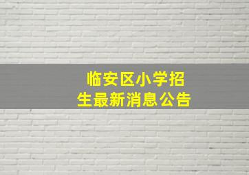 临安区小学招生最新消息公告