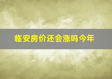 临安房价还会涨吗今年