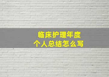 临床护理年度个人总结怎么写