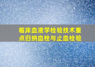 临床血液学检验技术重点归纳血栓与止血检验